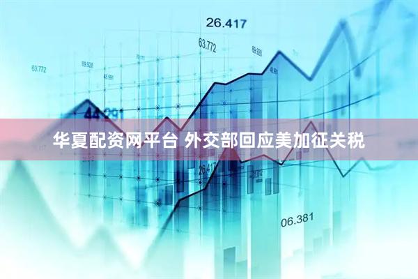 华夏配资网平台 外交部回应美加征关税