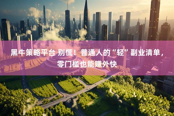 黑牛策略平台 别慌！普通人的“轻”副业清单，零门槛也能赚外快