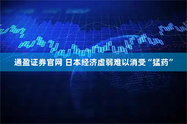 通盈证券官网 日本经济虚弱难以消受“猛药”