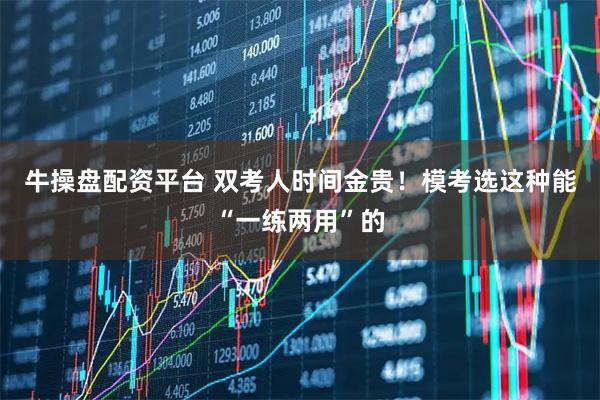 牛操盘配资平台 双考人时间金贵！模考选这种能“一练两用”的